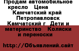 Продам автомобильное кресло › Цена ­ 1 500 - Камчатский край, Петропавловск-Камчатский г. Дети и материнство » Коляски и переноски   